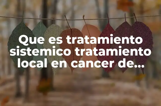 Que es Tratamiento Sistemico Tratamiento Local en Cancer de Prostata