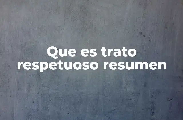 Que es Trato Respetuoso Resumen