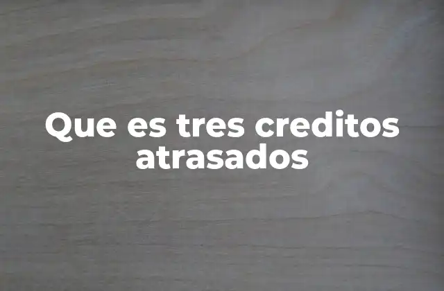 Que es Tres Creditos Atrasados