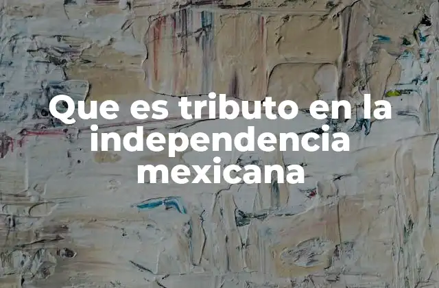 Que es Tributo en la Independencia Mexicana