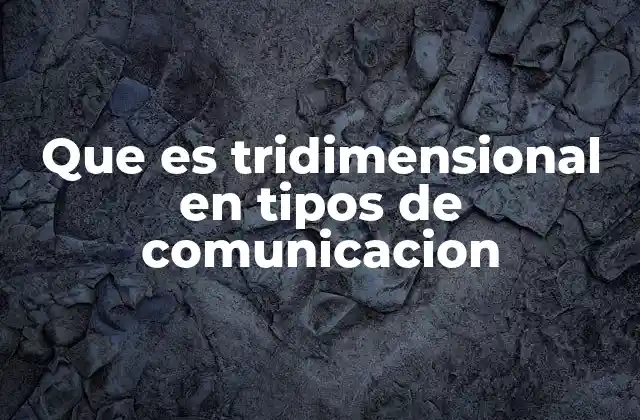 Que es Tridimensional en Tipos de Comunicacion
