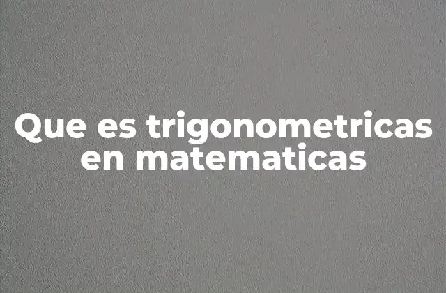 Que es Trigonometricas en Matematicas
