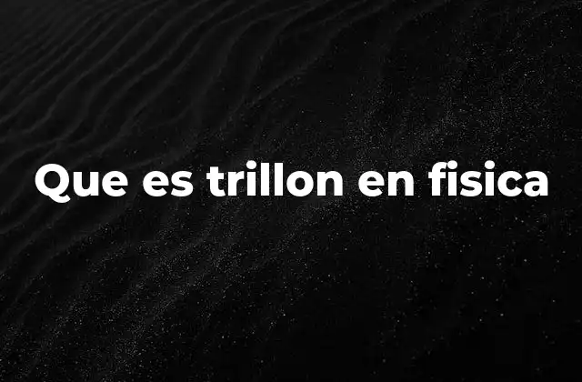 Que es Trillon en Fisica