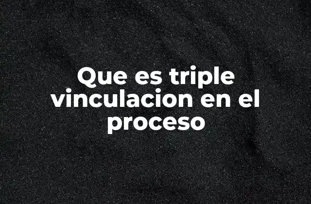 Que es Triple Vinculacion en el Proceso