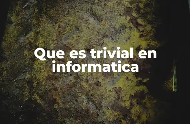 Que es Trivial en Informatica