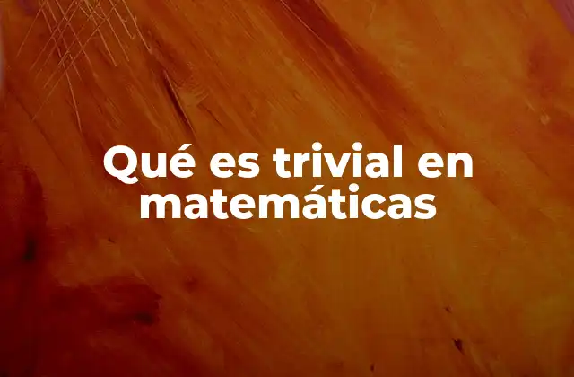 Qué es Trivial en Matemáticas