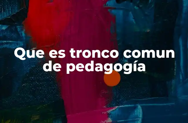 Que es Tronco Comun de Pedagogía