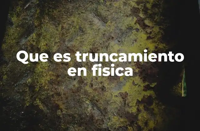 El truncamiento en la física teórica y computacional