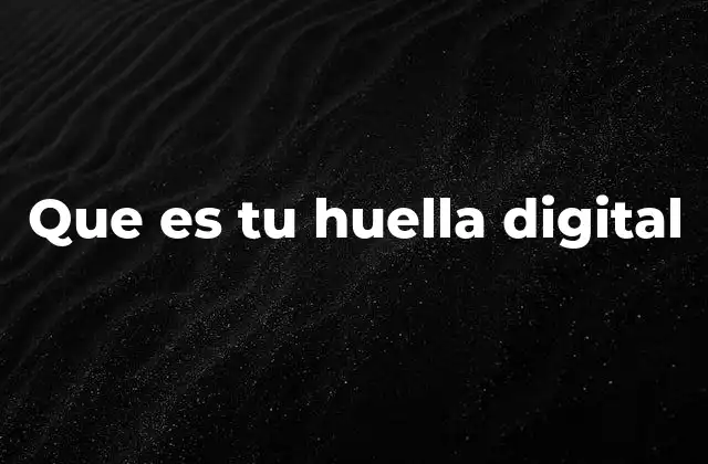 Que es Tu Huella Digital