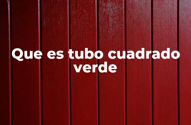 Que es Tubo Cuadrado Verde