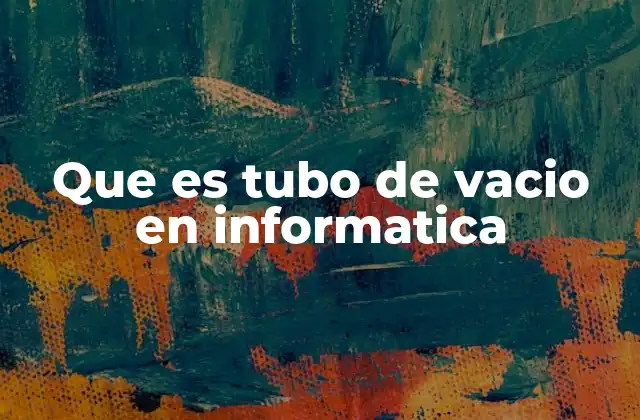 Que es Tubo de Vacio en Informatica