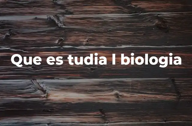 Que es Tudia L Biologia