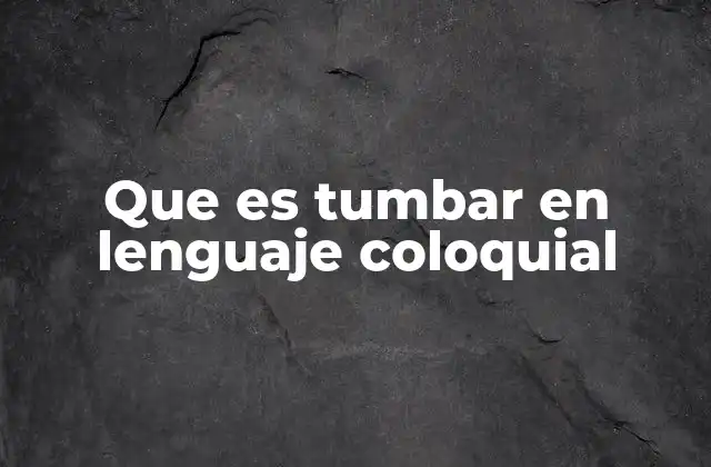 Que es Tumbar en Lenguaje Coloquial