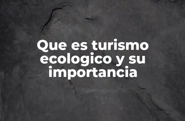 Que es Turismo Ecologico y Su Importancia