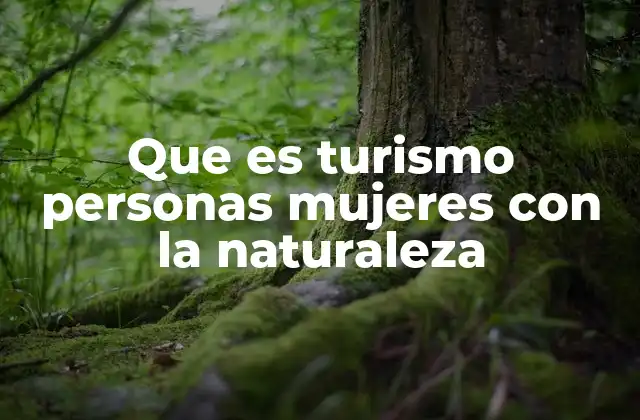 Que es Turismo Personas Mujeres con la Naturaleza