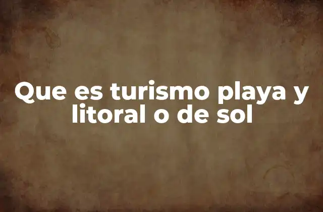 Que es Turismo Playa y Litoral o de Sol