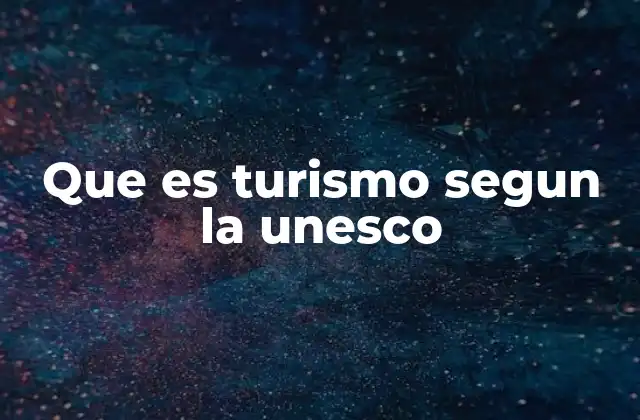 Que es Turismo Segun la Unesco