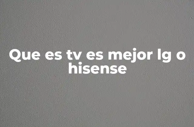Que es Tv es Mejor Lg o Hisense