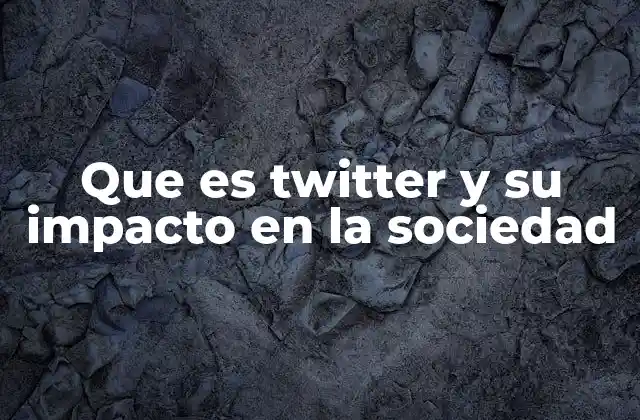 Que es Twitter y Su Impacto en la Sociedad