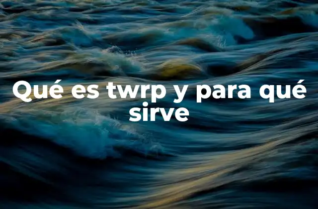 Qué es Twrp y para Qué Sirve