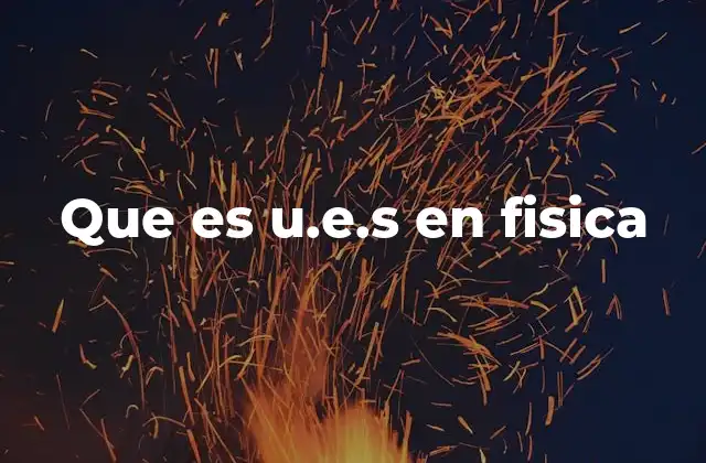 Que es U.e.s en Fisica