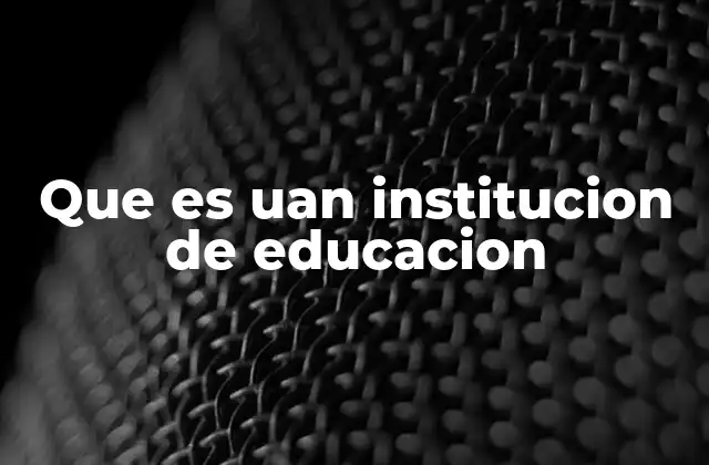Que es Uan Institucion de Educacion
