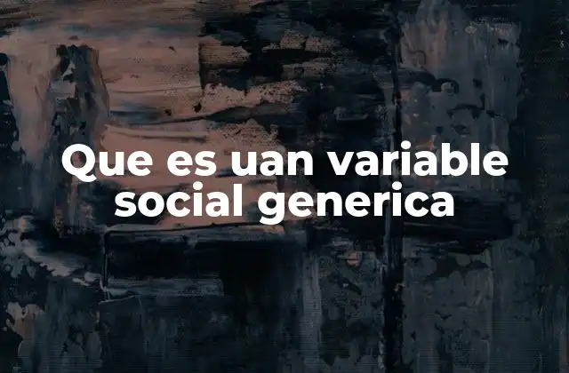 Que es Uan Variable Social Generica