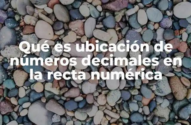 Qué es Ubicación de Números Decimales en la Recta Numérica 2 La importancia de visualizar números decimales