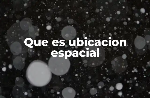 Que es Ubicacion Espacial