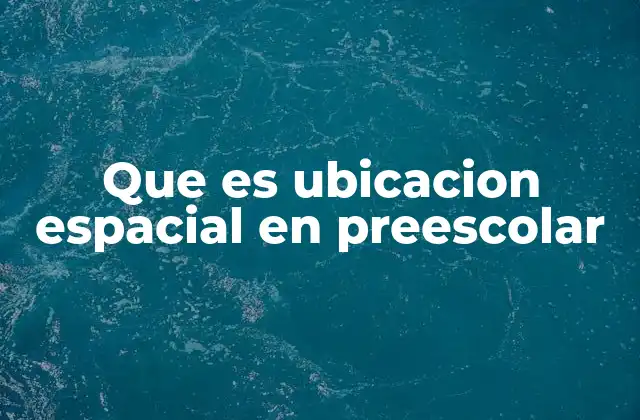 Que es Ubicacion Espacial en Preescolar