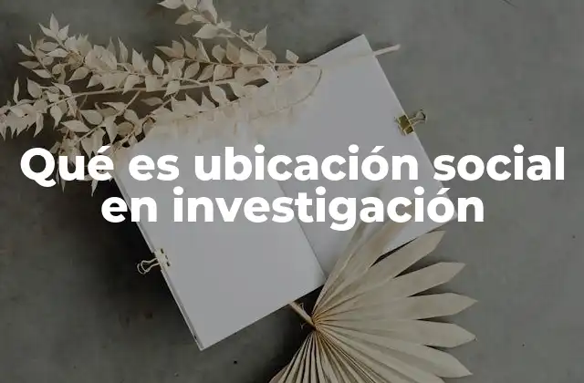 Qué es Ubicación Social en Investigación