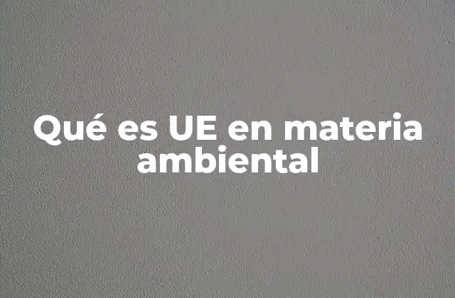 Qué es Ue en Materia Ambiental