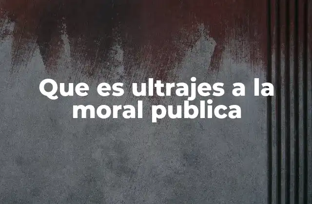 Que es Ultrajes a la Moral Publica