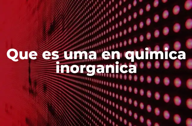 Que es Uma en Quimica Inorganica