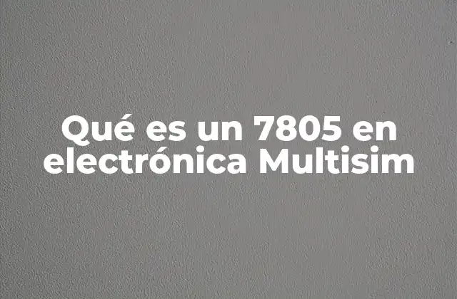 Qué es un 7805 en Electrónica Multisim