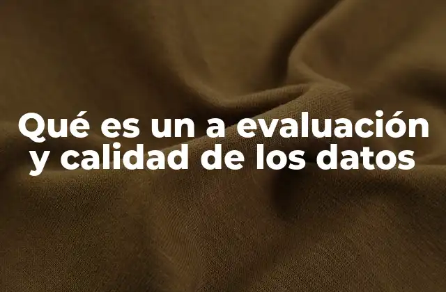 Qué es un a Evaluación y Calidad de los Datos