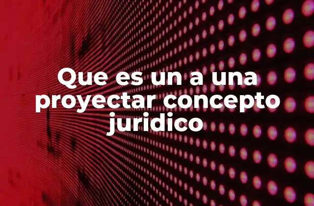 Que es un a una Proyectar Concepto Juridico