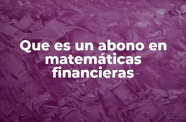 Que es un Abono en Matemáticas Financieras