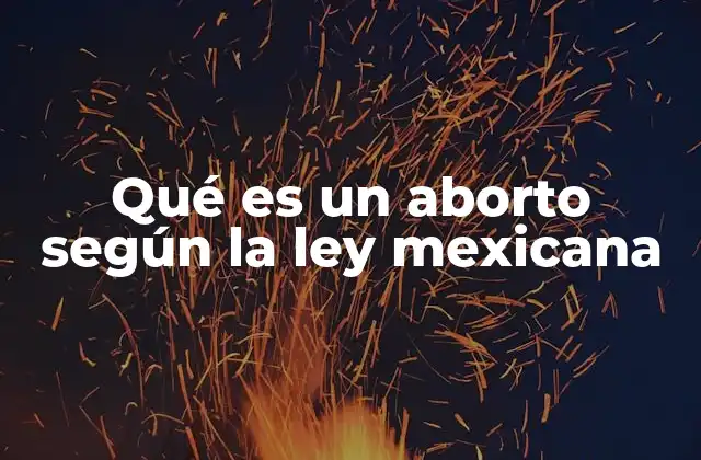 Qué es un Aborto según la Ley Mexicana