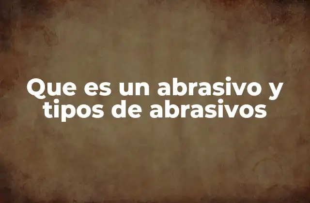 Que es un Abrasivo y Tipos de Abrasivos