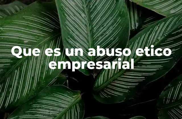 Que es un Abuso Etico Empresarial