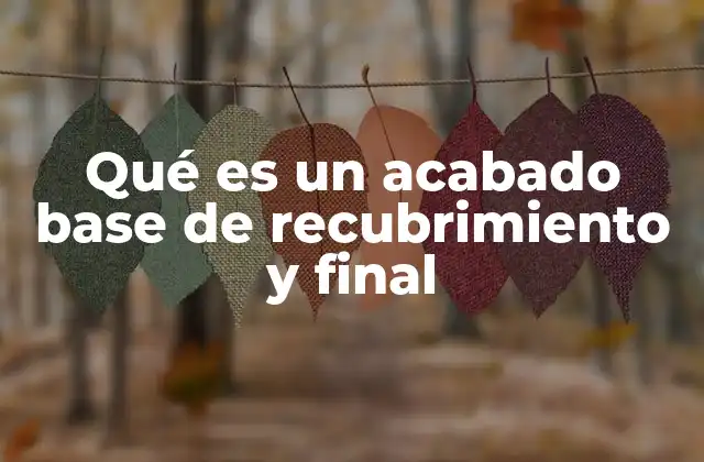Qué es un Acabado Base de Recubrimiento y Final