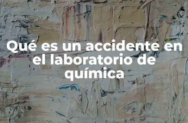 Qué es un Accidente en el Laboratorio de Química