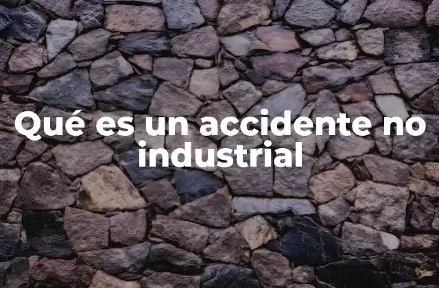 Qué es un Accidente No Industrial