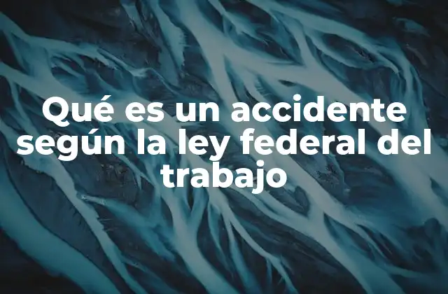 Qué es un Accidente según la Ley Federal Del Trabajo