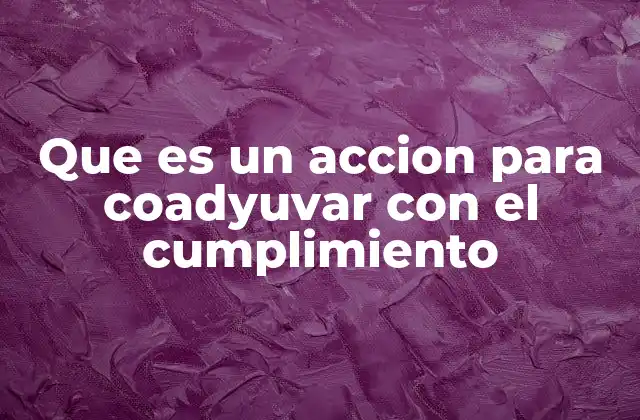 Que es un Accion para Coadyuvar con el Cumplimiento