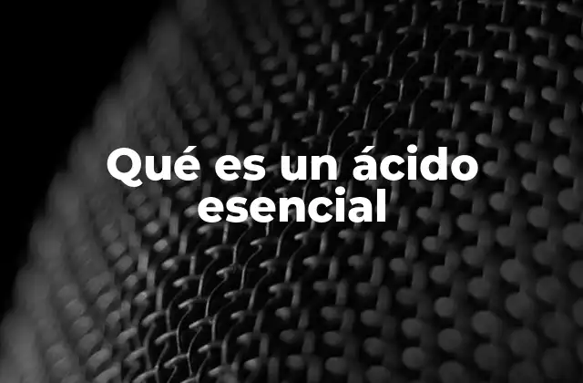 Qué es un Ácido Esencial