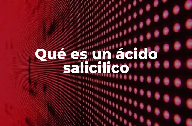 Qué es un Ácido Salicilico