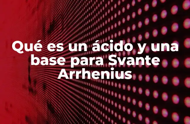 Qué es un Ácido y una Base para Svante Arrhenius 2 El aporte de Arrhenius a la química de soluciones