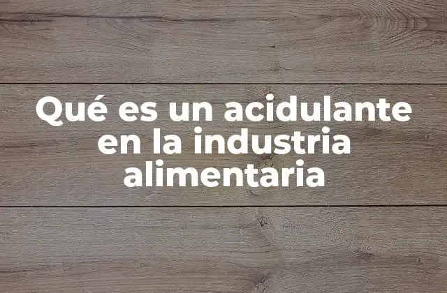 Qué es un Acidulante en la Industria Alimentaria